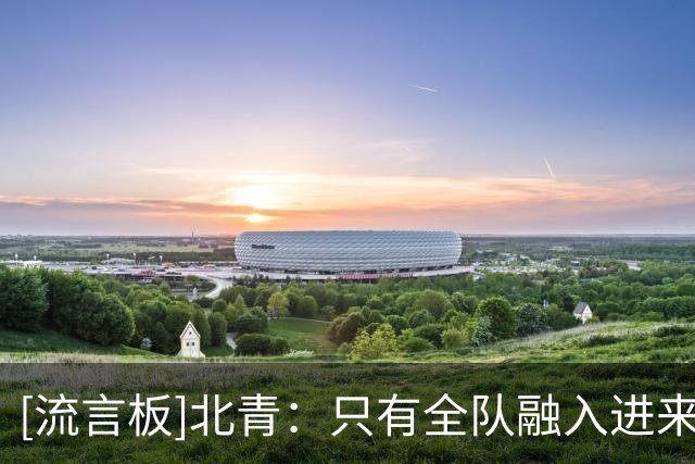 [流言板]北青：只有全队融入进来，北京才能打出比上赛季更好的比赛